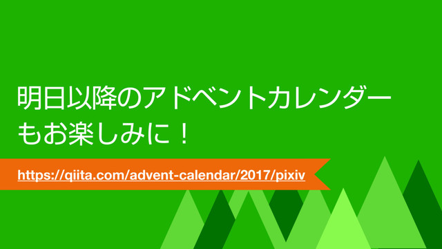 ໌೔Ҏ߱ͷΞυϕϯτΧϨϯμʔ
΋ָ͓͠Έʹʂ
https://qiita.com/advent-calendar/2017/pixiv
