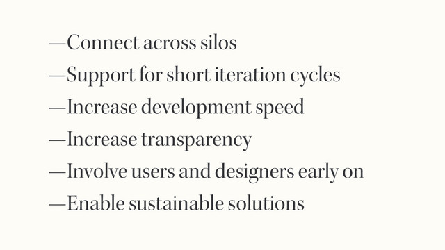 —Connect across silos
—Support for short iteration cycles
—Increase development speed
—Increase transparency
—Involve users and designers early on
—Enable sustainable solutions
