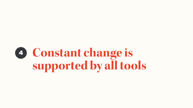 Constant change is
supported by all tools
4
