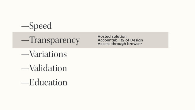 —Speed
—Transparency
—Variations
—Validation
—Education
Hosted solution
Accountability of Design
Access through browser
