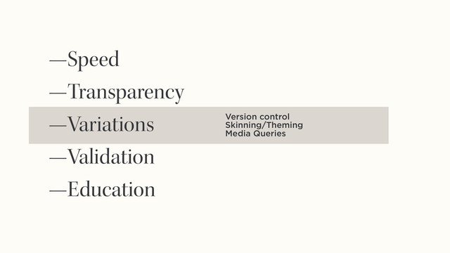 Version control
Skinning/Theming
Media Queries
—Speed
—Transparency
—Variations
—Validation
—Education
