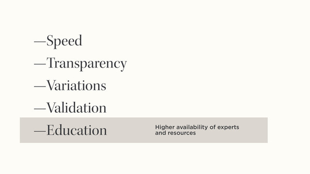 Higher availability of experts
and resources
—Speed
—Transparency
—Variations
—Validation
—Education
