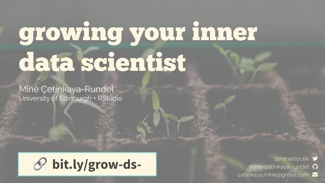 growing your inner
data scientist
Mine Çetinkaya-Rundel
University of Edinburgh + RStudio
 bit.ly/grow-ds- mine-cetinkaya-rundel
cetinkaya.mine@gmail.com
@minebocek

