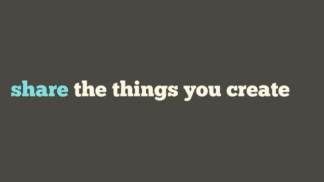 share the things you create
