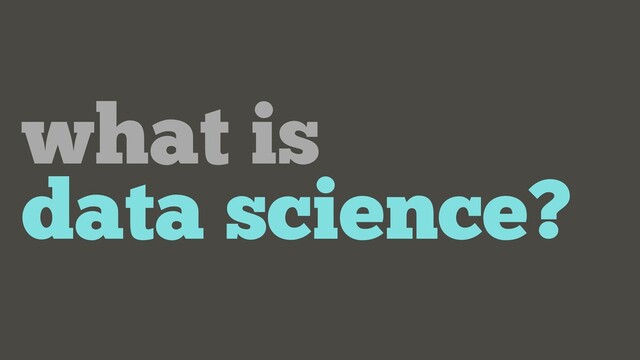 what is
data science?
