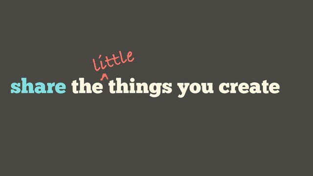 share the things you create
little

