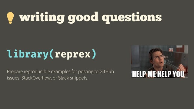 library(reprex)
Prepare reproducible examples for posting to GitHub
issues, StackOverflow, or Slack snippets.
writing good questions
