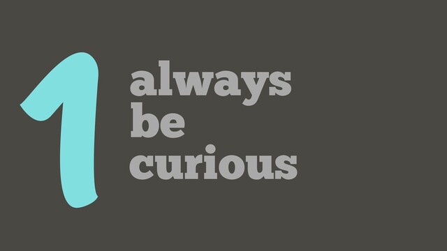 1 always
be
curious

