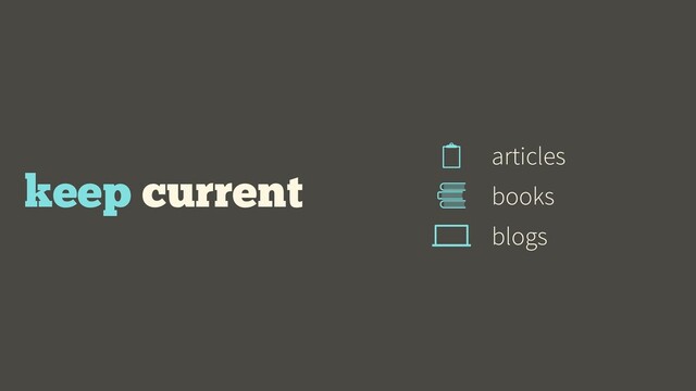 keep current books
articles
blogs
