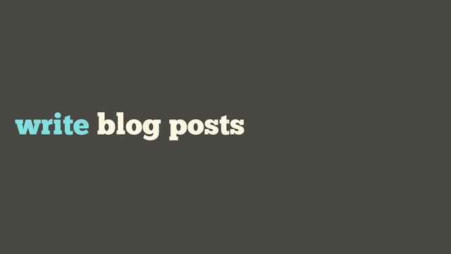 write blog posts
