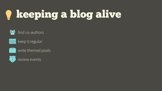 keeping a blog alive
find co-authors
keep it regular
write themed posts
review events
