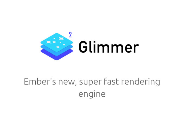 Ember's new, super fast rendering
engine
2
