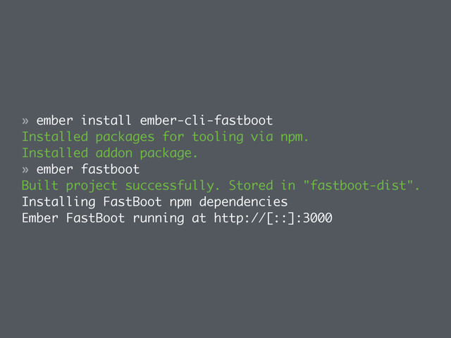 » ember install ember-cli-fastboot
Installed packages for tooling via npm.
Installed addon package.
» ember fastboot
Built project successfully. Stored in "fastboot-dist".
Installing FastBoot npm dependencies
Ember FastBoot running at http://[::]:3000
