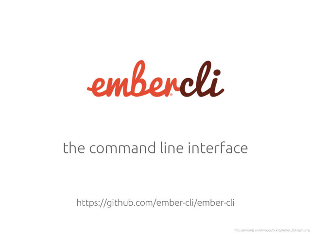 the command line interface
http://emberjs.com/images/brand/ember_CLI-Light.png
https://github.com/ember-cli/ember-cli
