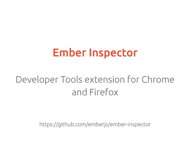 Ember Inspector
Developer Tools extension for Chrome
and Firefox
https://github.com/emberjs/ember-inspector
