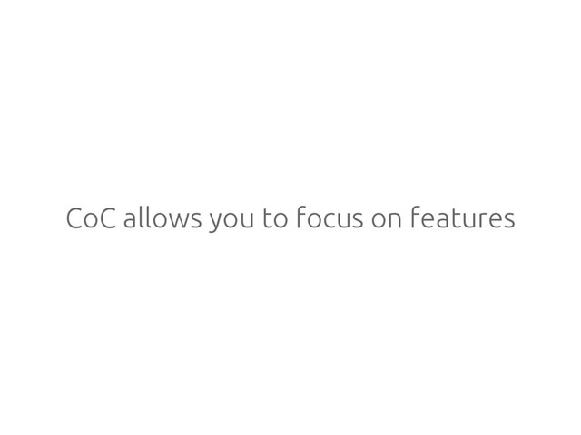 CoC allows you to focus on features
