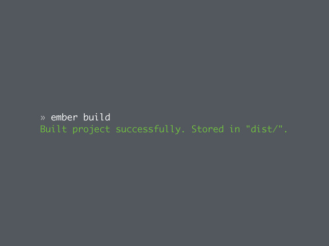 » ember build
Built project successfully. Stored in "dist/".
