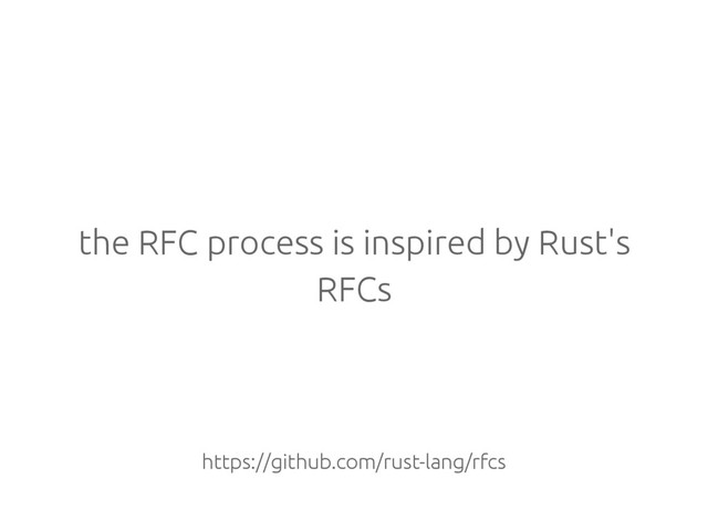 the RFC process is inspired by Rust's
RFCs
https://github.com/rust-lang/rfcs
