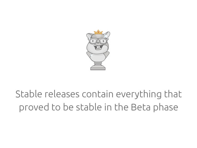 Stable releases contain everything that
proved to be stable in the Beta phase
