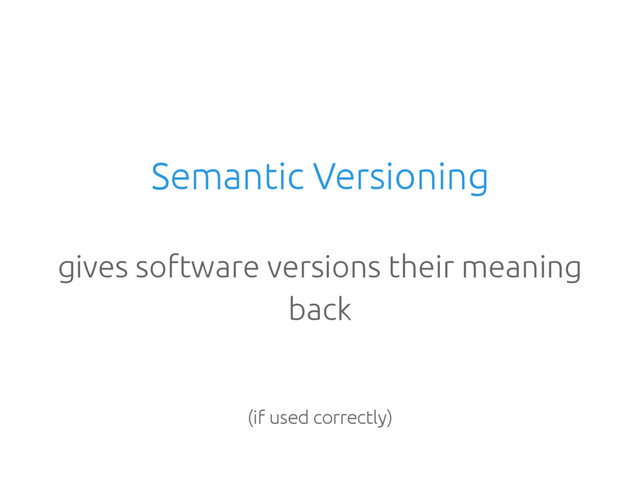 Semantic Versioning
gives software versions their meaning
back
(if used correctly)
