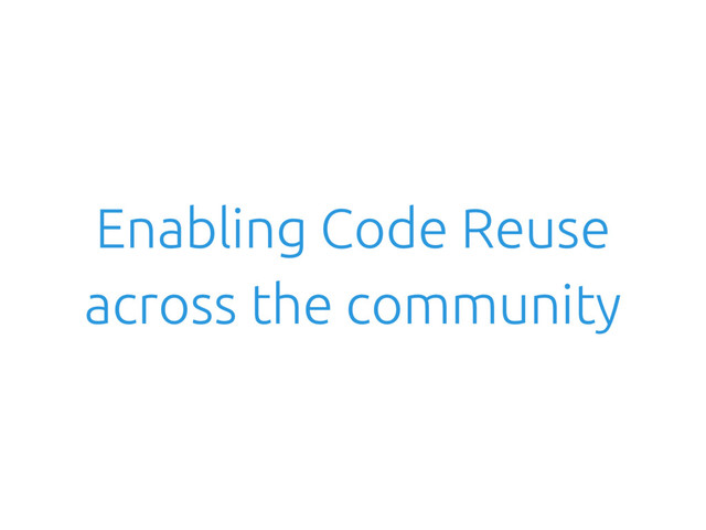 Enabling Code Reuse
across the community
