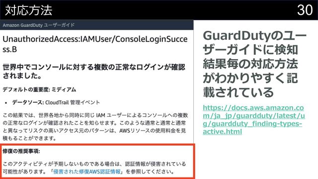 30
対応⽅法
GuardDutyのユー
ザーガイドに検知
結果毎の対応⽅法
がわかりやすく記
載されている
https://docs.aws.amazon.co
m/ja_jp/guardduty/latest/u
g/guardduty_finding-types-
active.html
