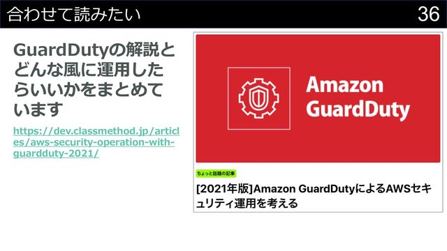 36
合わせて読みたい
GuardDutyの解説と
どんな⾵に運⽤した
らいいかをまとめて
います
https://dev.classmethod.jp/articl
es/aws-security-operation-with-
guardduty-2021/
