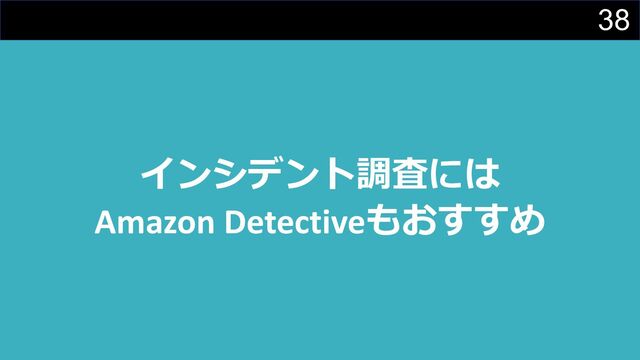 38
インシデント調査には
Amazon Detectiveもおすすめ
