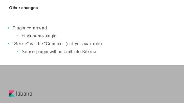 kibana
• Plugin command
• bin/kibana-plugin
• "Sense" will be "Console" (not yet available)
• Sense plugin will be built into Kibana
Other changes
