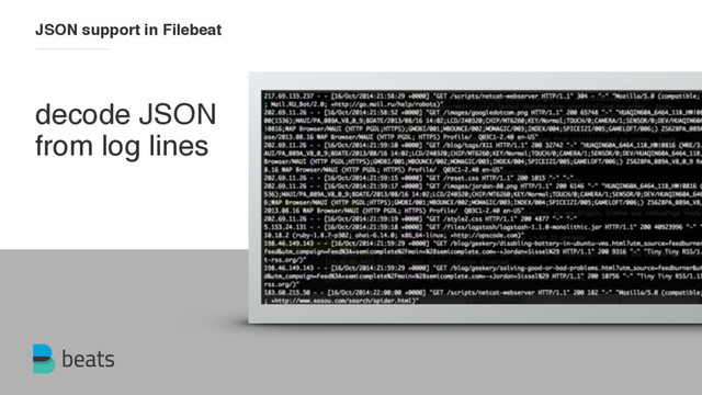 decode JSON
from log lines
JSON support in Filebeat
