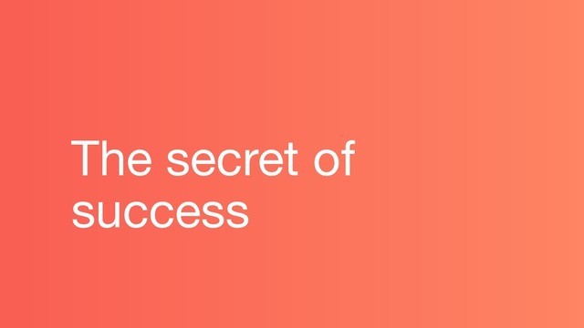The secret of
success
