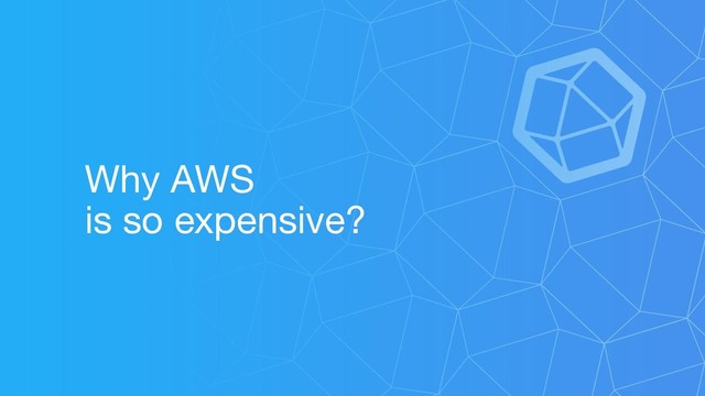Why AWS
is so expensive?
