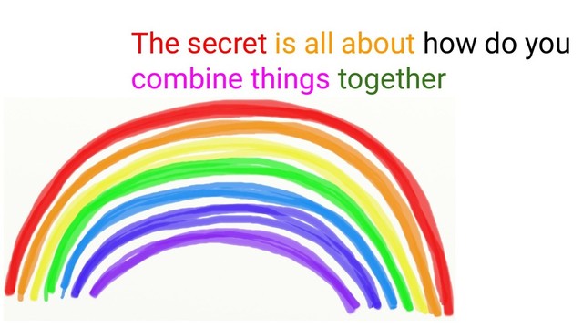 ~ @gianarb - https://gianarb.it ~
The secret is all about how do you
combine things together

