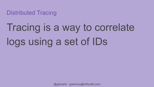 @gianarb - gianluca@influxdb.com
Distributed Tracing
Tracing is a way to correlate
logs using a set of IDs
