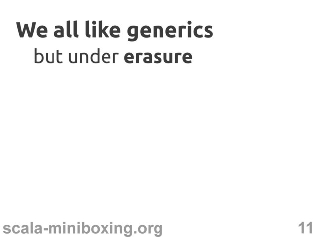 11
scala-miniboxing.org
We all like generics
We all like generics
but under
but under erasure
erasure
