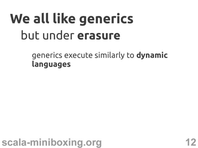 12
scala-miniboxing.org
We all like generics
We all like generics
generics execute similarly to dynamic
languages
but under
but under erasure
erasure
