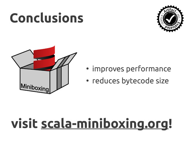 scala-miniboxing.org
●
improves performance
●
reduces bytecode size
Conclusions
Conclusions
visit
visit scala-miniboxing.org
scala-miniboxing.org!
!

