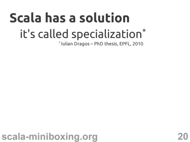 20
scala-miniboxing.org
Scala has a solution
Scala has a solution
it's called specialization
it's called specialization*
*
* Iulian Dragos – PhD thesis, EPFL, 2010

