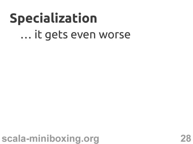 28
scala-miniboxing.org
Specialization
Specialization
…
… it gets even worse
it gets even worse

