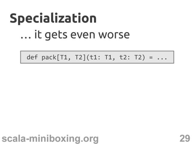 29
scala-miniboxing.org
Specialization
Specialization
…
… it gets even worse
it gets even worse
def pack[T1, T2](t1: T1, t2: T2) = ...
