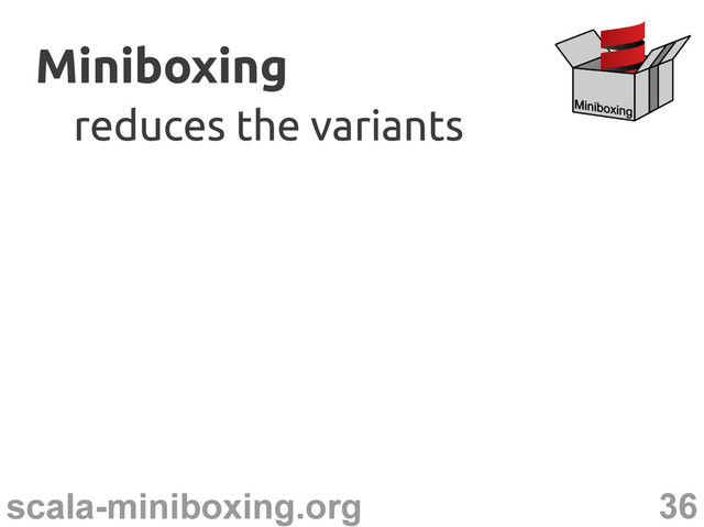 36
scala-miniboxing.org
Miniboxing
Miniboxing
reduces the variants
reduces the variants
