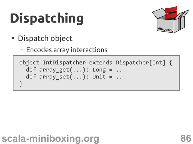 86
scala-miniboxing.org
●
Dispatch object
– Encodes array interactions
Dispatching
Dispatching
object IntDispatcher extends Dispatcher[Int] {
def array_get(...): Long = ...
def array_set(...): Unit = ...
}
