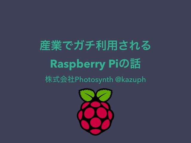 ࢈ۀͰΨνར༻͞ΕΔ
Raspberry Piͷ࿩
גࣜձࣾPhotosynth @kazuph
