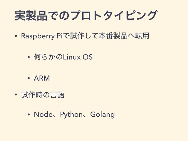 ࣮੡඼ͰͷϓϩτλΠϐϯά
• Raspberry PiͰࢼ࡞ͯ͠ຊ൪੡඼΁స༻
• ԿΒ͔ͷLinux OS
• ARM
• ࢼ࡞࣌ͷݴޠ
• NodeɺPythonɺGolang
