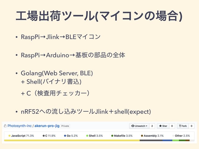 ޻৔ग़ՙπʔϧ(ϚΠίϯͷ৔߹)
• RaspPi→Jlink→BLEϚΠίϯ
• RaspPi→Arduino→ج൘ͷ෦඼ͷશମ
• Golang(Web Server, BLE)  
+ Shell(όΠφϦॻࠐ) 
+ Cʢݕࠪ༻νΣοΧʔʣ
• nRF52΁ͷྲྀ͠ࠐΈπʔϧJlinkʴshell(expect)
