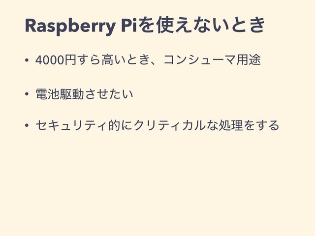Raspberry PiΛ࢖͑ͳ͍ͱ͖
• 4000ԁ͢Βߴ͍ͱ͖ɺίϯγϡʔϚ༻్
• ి஑ۦಈ͍ͤͨ͞
• ηΩϡϦςΟతʹΫϦςΟΧϧͳॲཧΛ͢Δ
