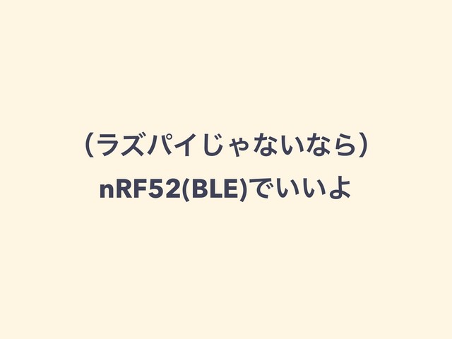 ʢϥζύΠ͡Όͳ͍ͳΒʣ
nRF52(BLE)Ͱ͍͍Α
