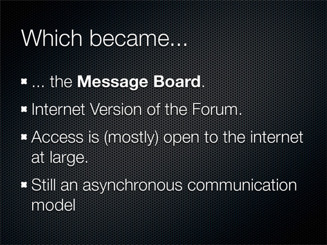Which became...
... the Message Board.
Internet Version of the Forum.
Access is (mostly) open to the internet
at large.
Still an asynchronous communication
model
