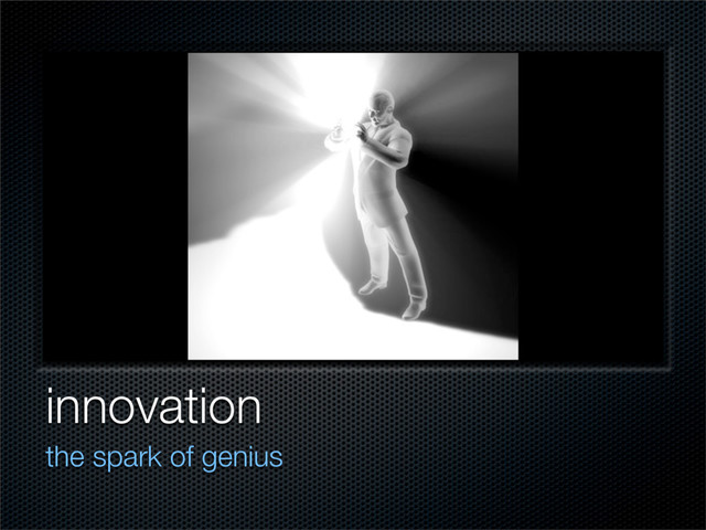 innovation
the spark of genius
