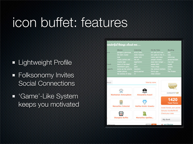 icon buffet: features
Lightweight Proﬁle
Folksonomy Invites
Social Connections
‘Game’-Like System
keeps you motivated
